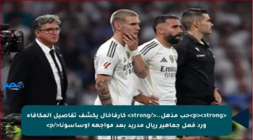 <p><strong>حب مذهل..</strong> كارفاخال يكشف تفاصيل المكافأة ورد فعل جماهير ريال مدريد بعد مواجهة أوساسونا</p>